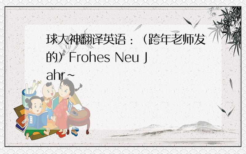 球大神翻译英语：（跨年老师发的）Frohes Neu Jahr~