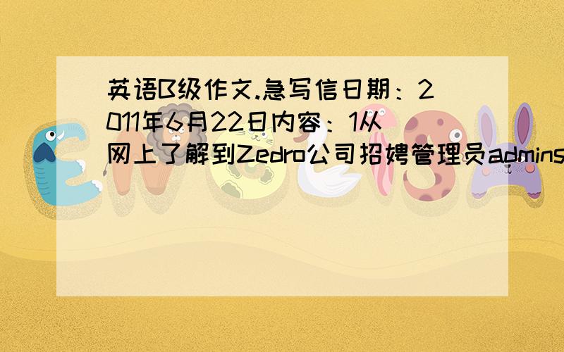 英语B级作文.急写信日期：2011年6月22日内容：1从网上了解到Zedro公司招娉管理员adminstrator的岗位