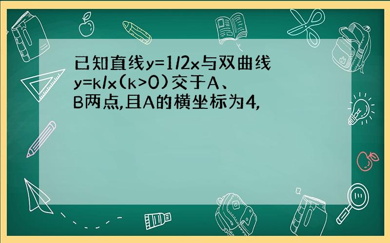 已知直线y=1/2x与双曲线y=k/x(k>0)交于A、B两点,且A的横坐标为4,