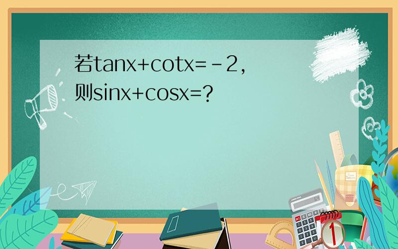 若tanx+cotx=－2,则sinx+cosx=?