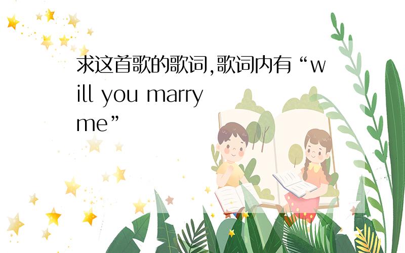 求这首歌的歌词,歌词内有“will you marry me”