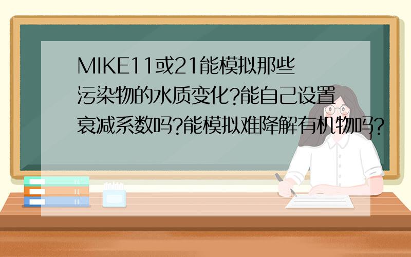 MIKE11或21能模拟那些污染物的水质变化?能自己设置衰减系数吗?能模拟难降解有机物吗?