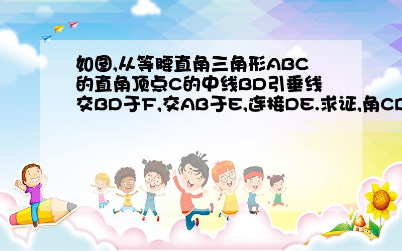 如图,从等腰直角三角形ABC的直角顶点C的中线BD引垂线交BD于F,交AB于E,连接DE.求证,角CDF=角ADE