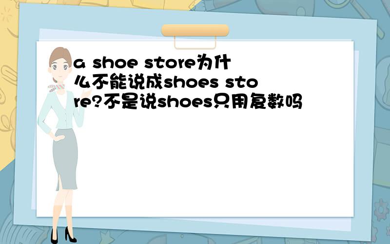 a shoe store为什么不能说成shoes store?不是说shoes只用复数吗