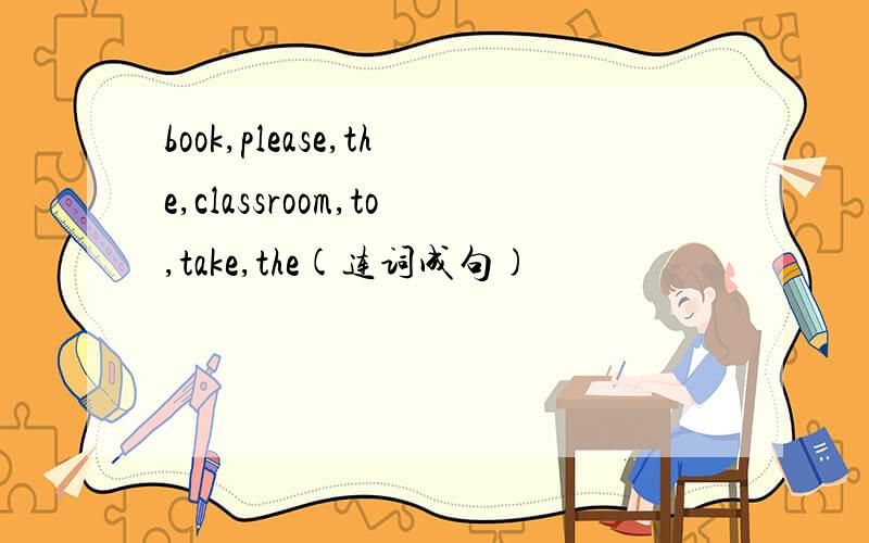 book,please,the,classroom,to,take,the(连词成句)