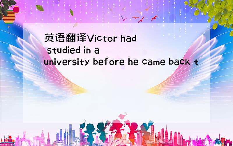 英语翻译Victor had studied in a university before he came back t