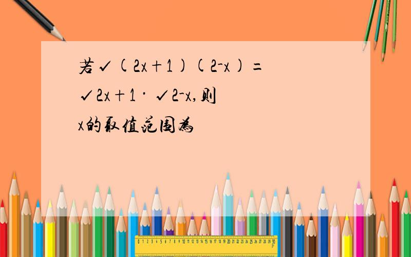 若√(2x+1)(2-x)=√2x+1 · √2-x,则x的取值范围为