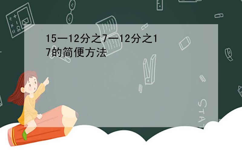 15一12分之7一12分之17的简便方法