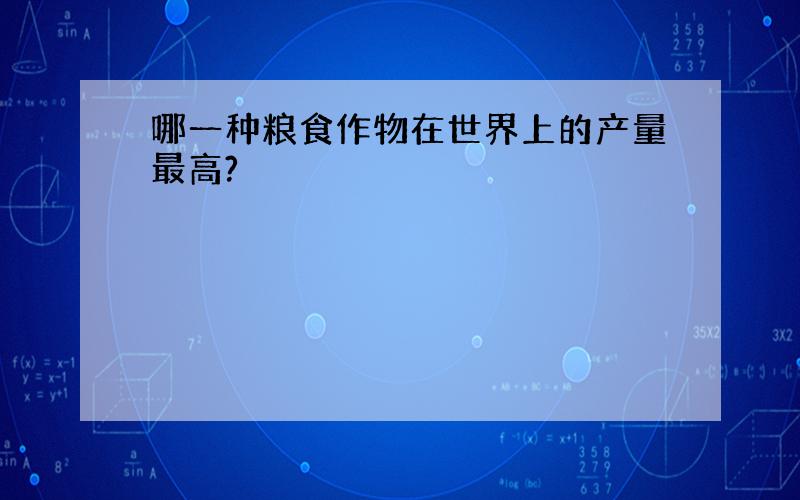 哪一种粮食作物在世界上的产量最高?