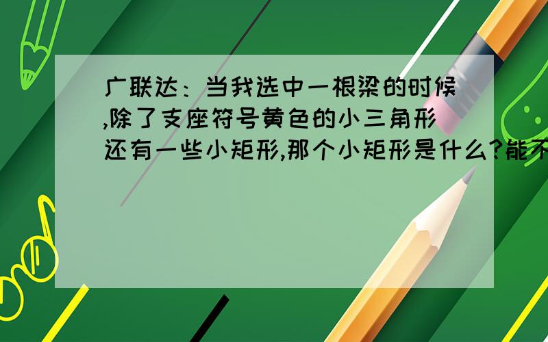 广联达：当我选中一根梁的时候,除了支座符号黄色的小三角形还有一些小矩形,那个小矩形是什么?能不能把小矩形去掉呀?