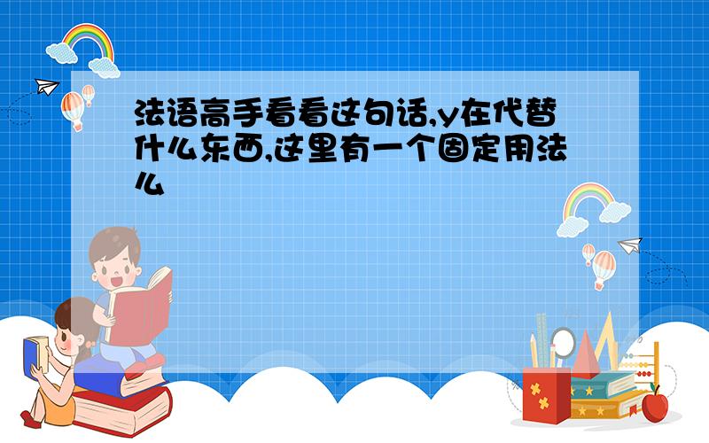 法语高手看看这句话,y在代替什么东西,这里有一个固定用法么