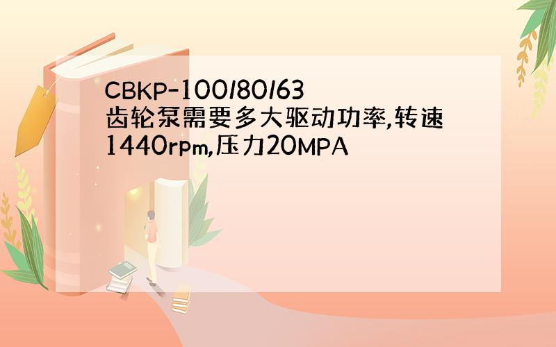 CBKP-100/80/63齿轮泵需要多大驱动功率,转速1440rpm,压力20MPA