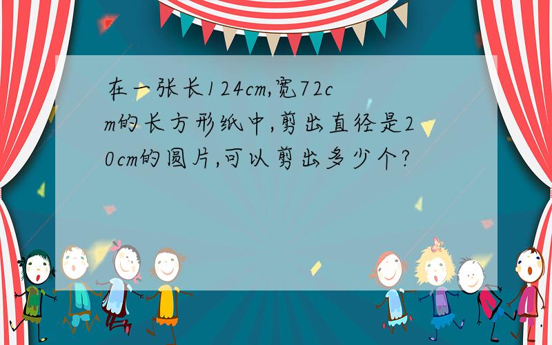 在一张长124cm,宽72cm的长方形纸中,剪出直径是20cm的圆片,可以剪出多少个?