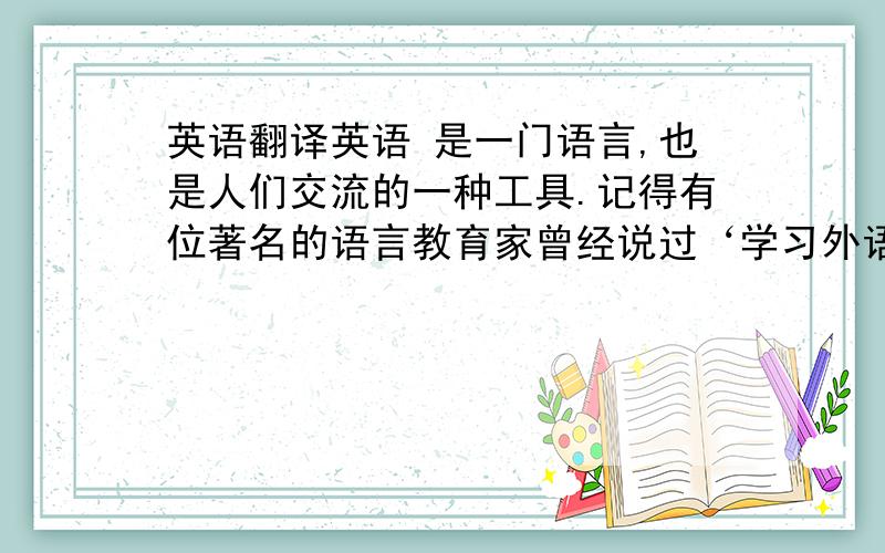 英语翻译英语 是一门语言,也是人们交流的一种工具.记得有位著名的语言教育家曾经说过‘学习外语就像是攻碉堡’,对于一门外国