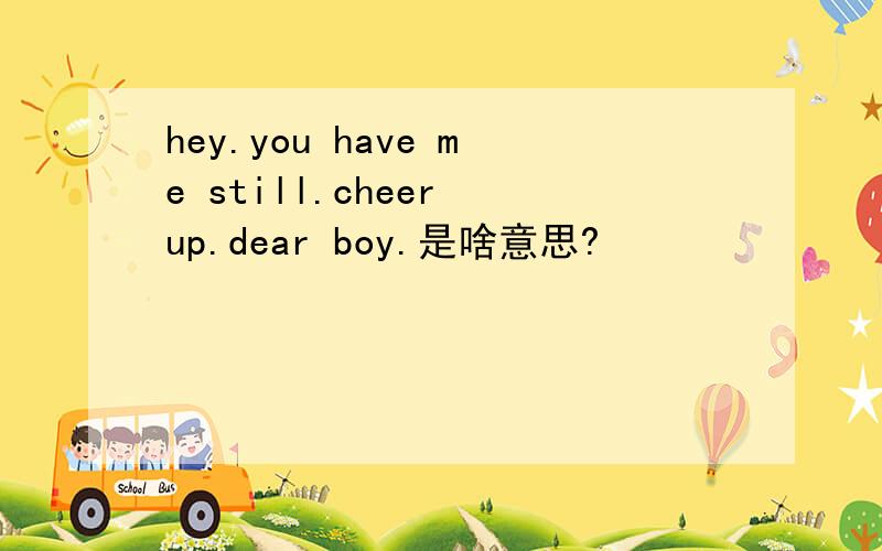 hey.you have me still.cheer up.dear boy.是啥意思?