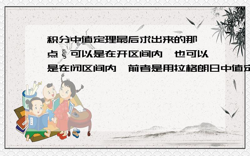 积分中值定理最后求出来的那一点ξ可以是在开区间内,也可以是在闭区间内,前者是用拉格朗日中值定理证明的,后者使用介值定理证