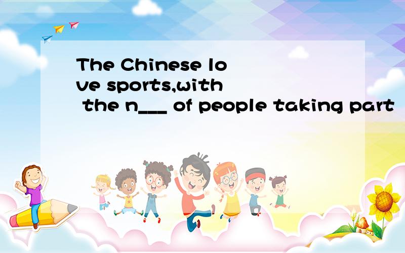 The Chinese love sports,with the n___ of people taking part