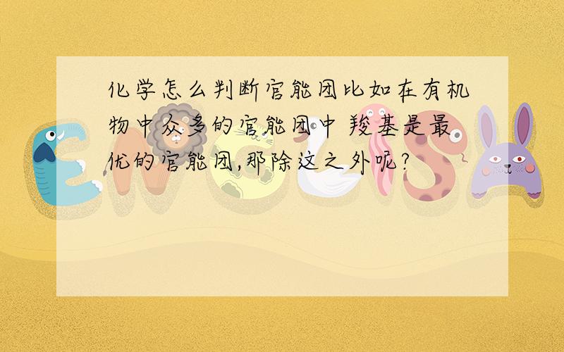 化学怎么判断官能团比如在有机物中众多的官能团中 羧基是最优的官能团,那除这之外呢?