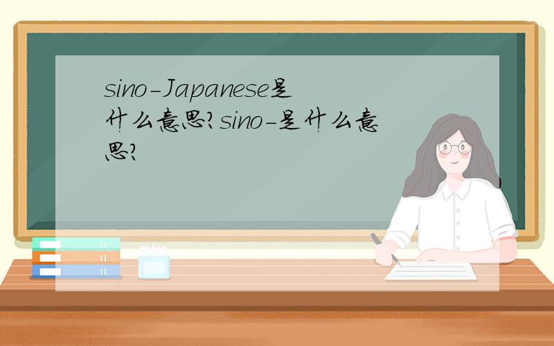 sino-Japanese是什么意思?sino-是什么意思?