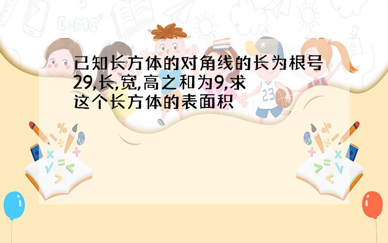 已知长方体的对角线的长为根号29,长,宽,高之和为9,求这个长方体的表面积