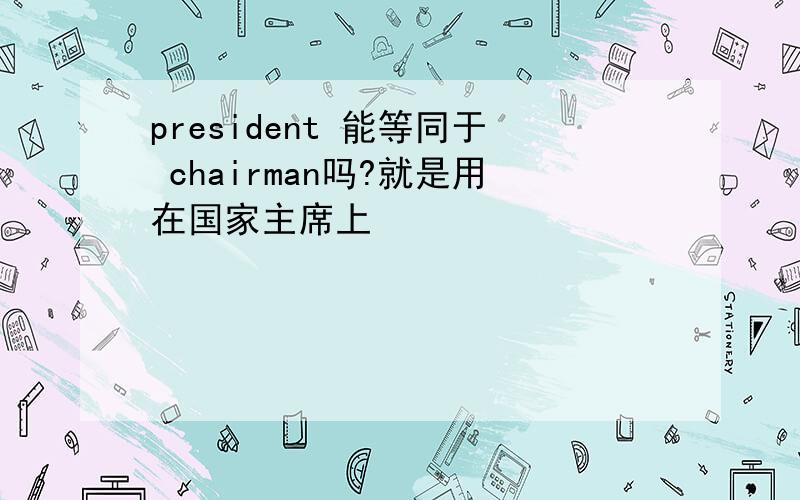 president 能等同于 chairman吗?就是用在国家主席上