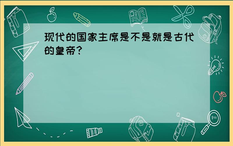 现代的国家主席是不是就是古代的皇帝?