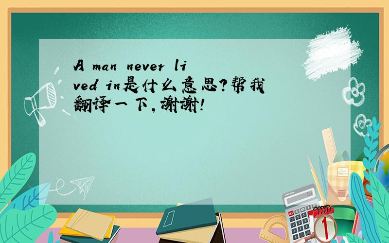 A man never lived in是什么意思?帮我翻译一下,谢谢!