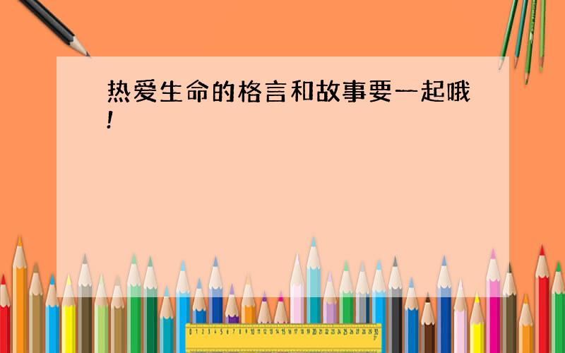 热爱生命的格言和故事要一起哦!