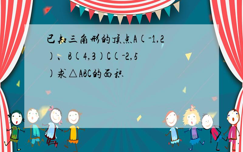 已知三角形的顶点A(-1,2)、B(4,3)C(-2,5)求△ABC的面积