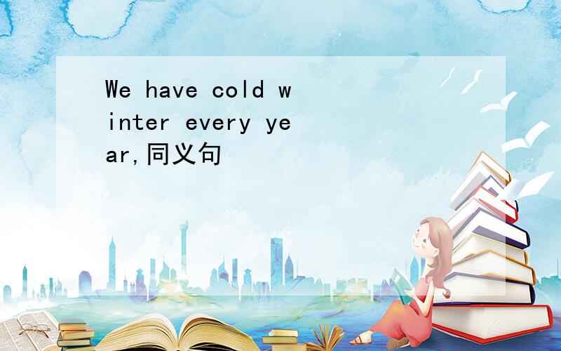 We have cold winter every year,同义句