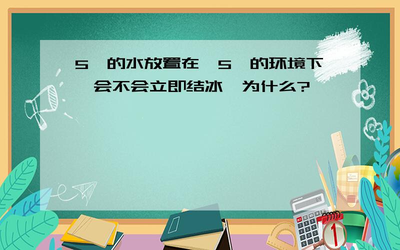 5℃的水放置在﹣5℃的环境下,会不会立即结冰,为什么?