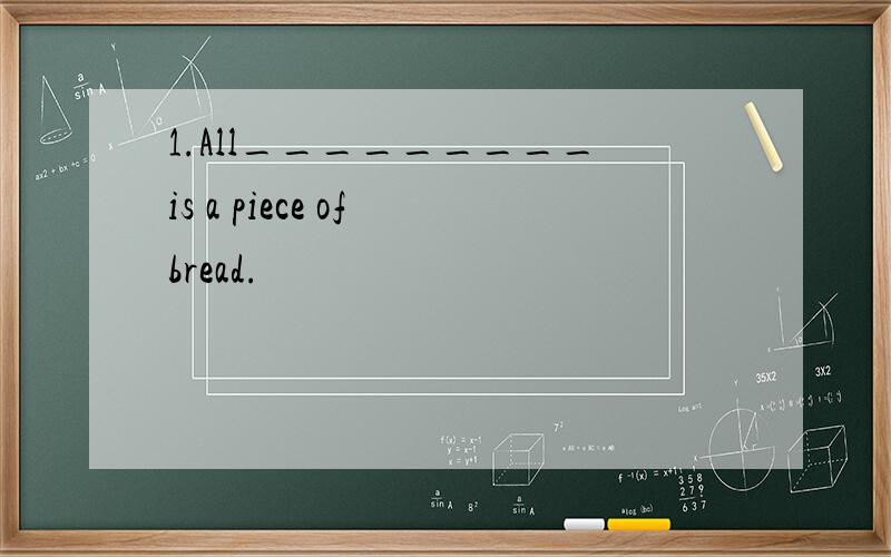 1.All_________is a piece of bread.