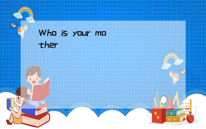 Who is your mother