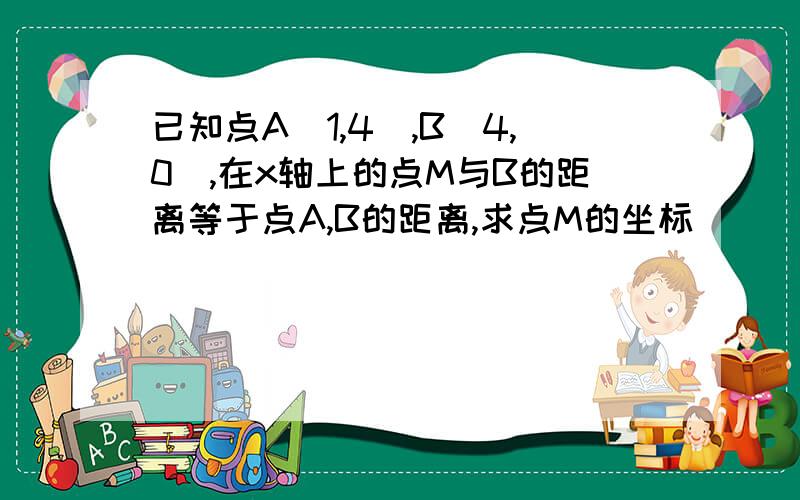 已知点A(1,4),B(4,0),在x轴上的点M与B的距离等于点A,B的距离,求点M的坐标