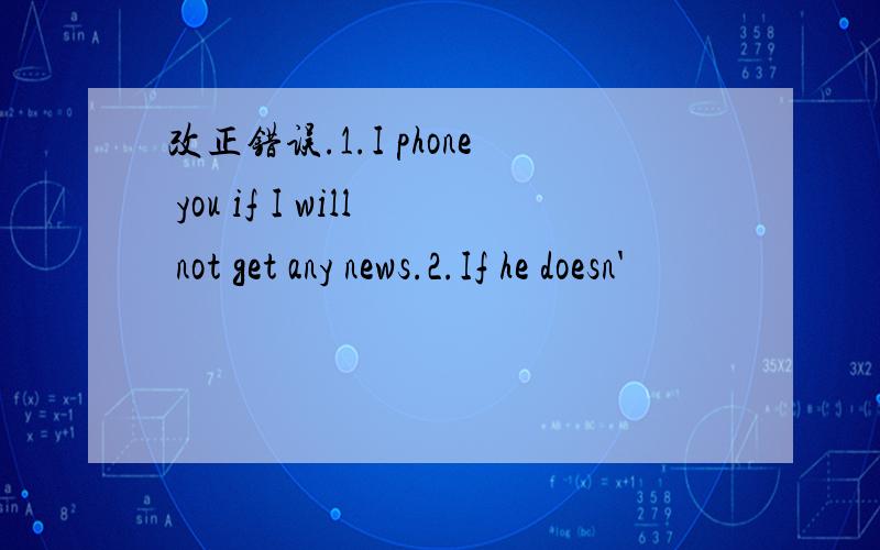 改正错误.1.I phone you if I will not get any news.2.If he doesn'