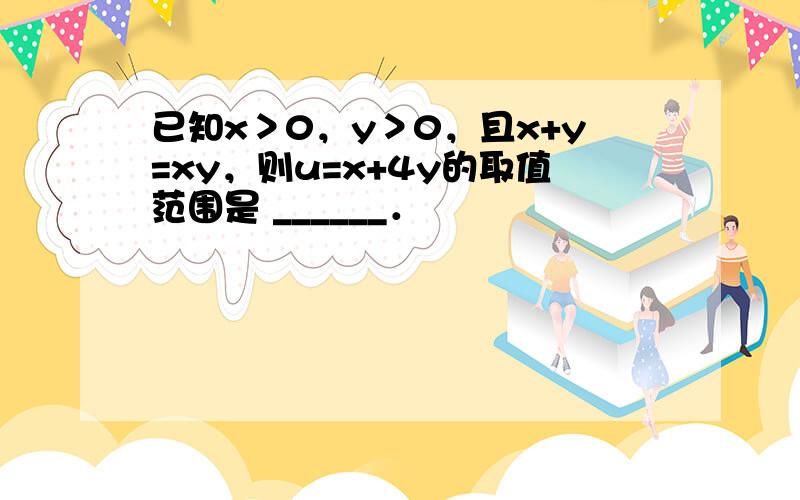 已知x＞0，y＞0，且x+y=xy，则u=x+4y的取值范围是 ______．