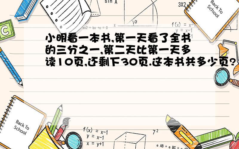 小明看一本书,第一天看了全书的三分之一,第二天比第一天多读10页,还剩下30页.这本书共多少页?