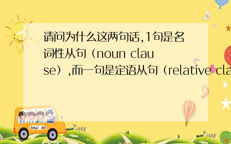 请问为什么这两句话,1句是名词性从句（noun clause）,而一句是定语从句（relative clause）?