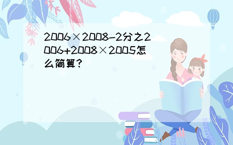 2006×2008-2分之2006+2008×2005怎么简算?