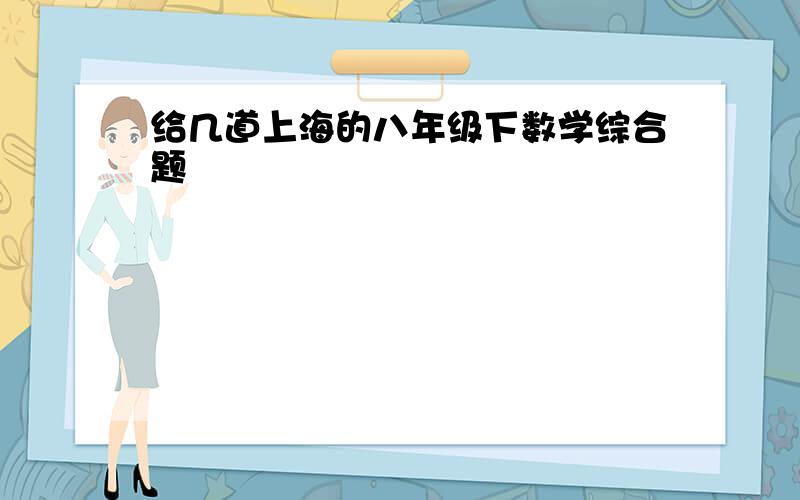 给几道上海的八年级下数学综合题