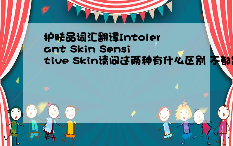 护肤品词汇翻译Intolerant Skin Sensitive Skin请问这两种有什么区别 不都是敏感肌肤么?