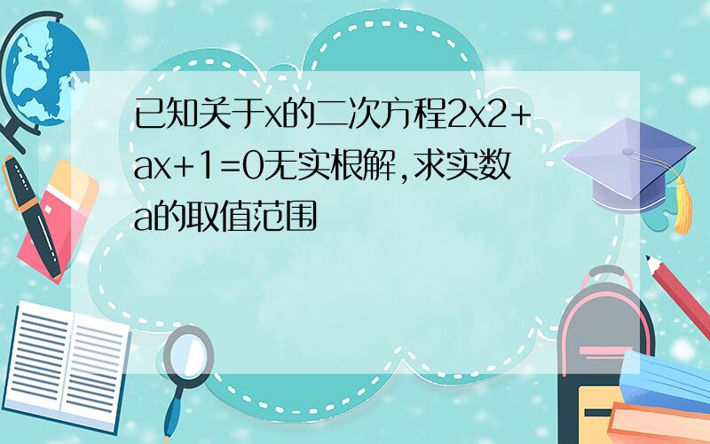 已知关于x的二次方程2x2+ax+1=0无实根解,求实数a的取值范围