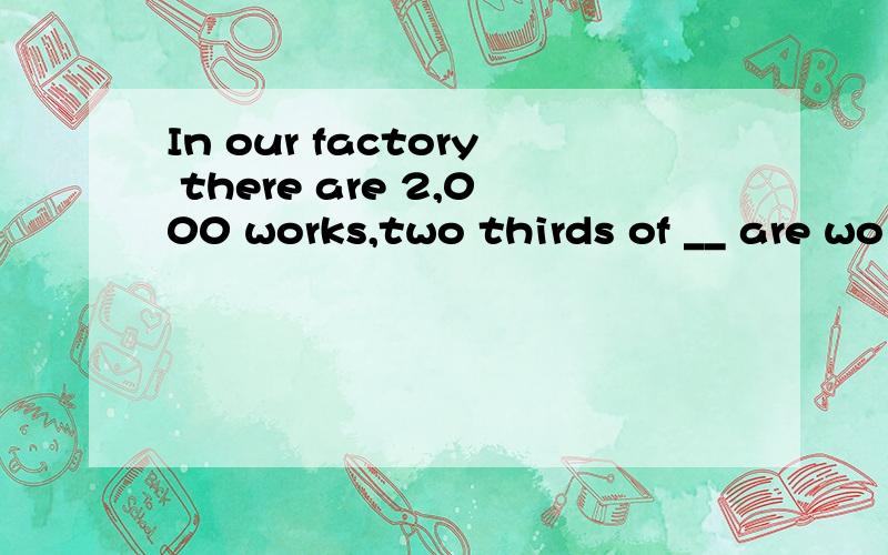 In our factory there are 2,000 works,two thirds of __ are wo