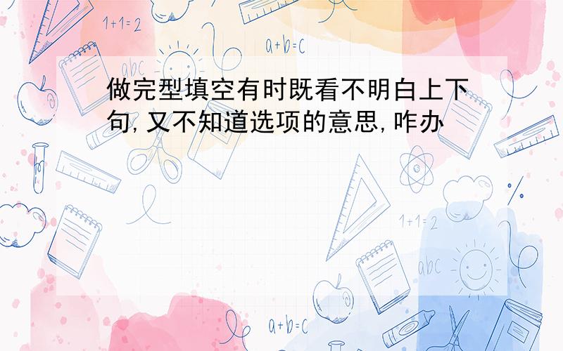 做完型填空有时既看不明白上下句,又不知道选项的意思,咋办