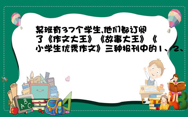 某班有37个学生,他们都订阅了《作文大王》《故事大王》《小学生优秀作文》三种报刊中的1、2、3……