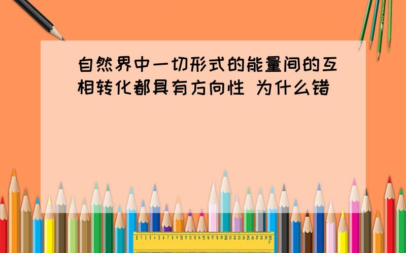 自然界中一切形式的能量间的互相转化都具有方向性 为什么错