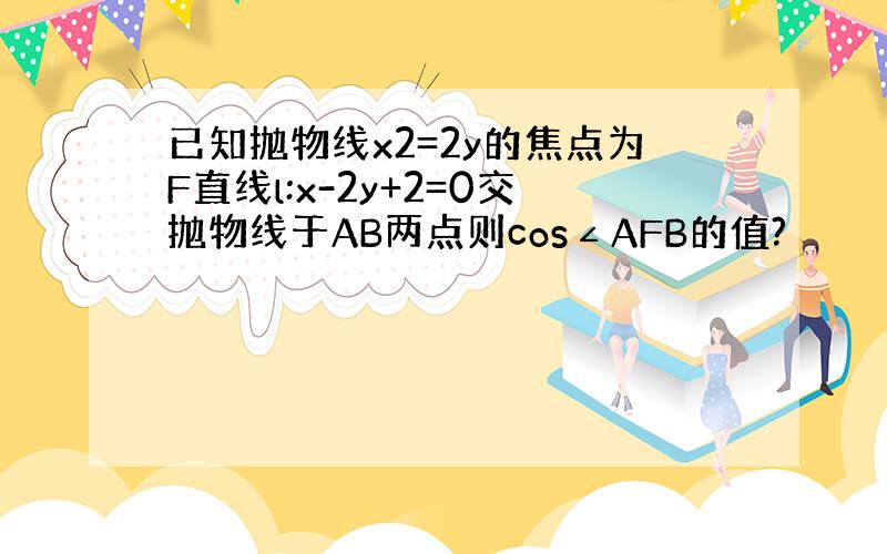 已知抛物线x2=2y的焦点为F直线l:x-2y+2=0交抛物线于AB两点则cos∠AFB的值?