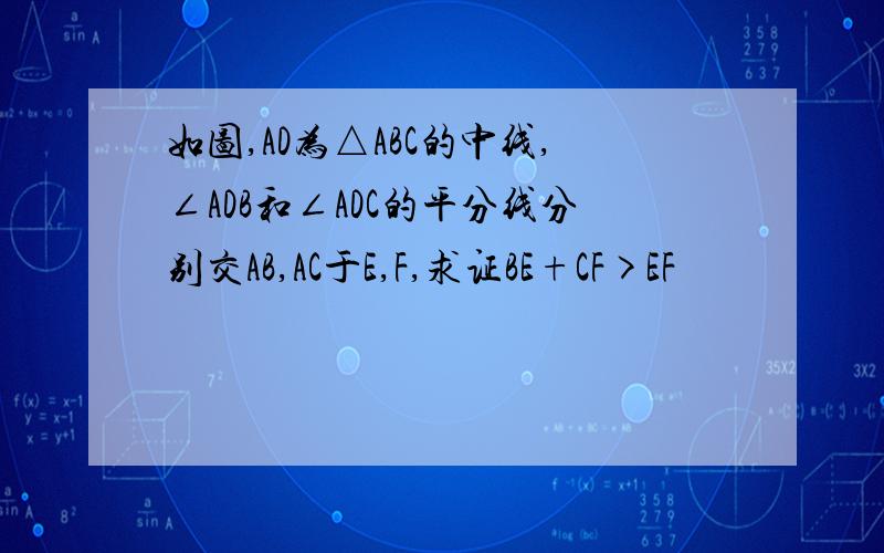 如图,AD为△ABC的中线,∠ADB和∠ADC的平分线分别交AB,AC于E,F,求证BE+CF>EF