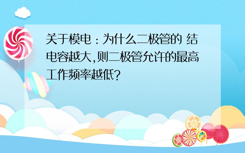 关于模电：为什么二极管的 结电容越大,则二极管允许的最高工作频率越低?