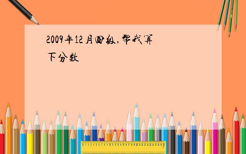 2009年12月四级,帮我算下分数